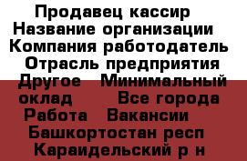 Продавец-кассир › Название организации ­ Компания-работодатель › Отрасль предприятия ­ Другое › Минимальный оклад ­ 1 - Все города Работа » Вакансии   . Башкортостан респ.,Караидельский р-н